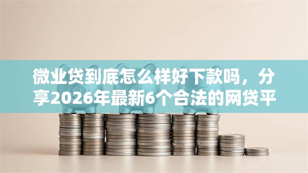 微业贷到底怎么样好下款吗，分享2026年最新6个合法的网贷平台