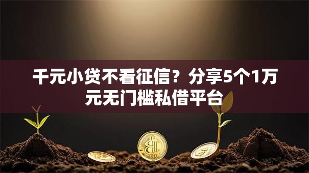 千元小贷不看征信?分享5个1万元无门槛私借平台 千元小贷不看征信?分享5个1万元无门槛私借平台