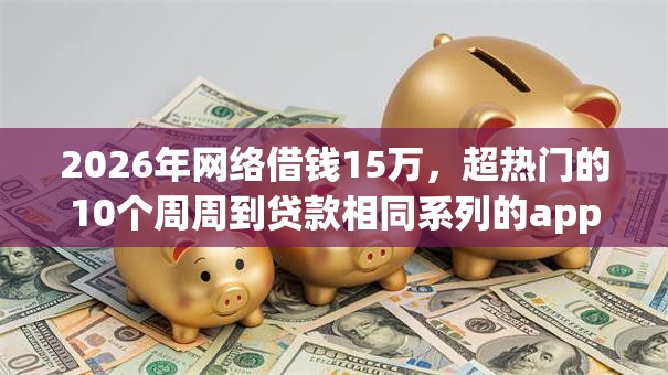 2026年网络借钱15万，超热门的10个周周到贷款相同系列的app推荐
