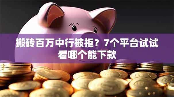 搬砖百万中行被拒?7个平台试试看哪个能下款 搬砖百万中行被拒?7个平台试试看哪个能下款