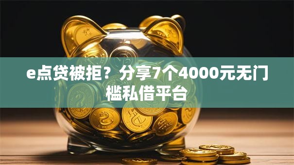 e点贷被拒？分享7个4000元无门槛私借平台