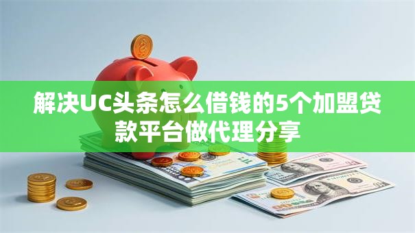 解决UC头条怎么借钱的5个加盟贷款平台做代理分享 解决UC头条怎么借钱的5个加盟贷款平台做代理分享