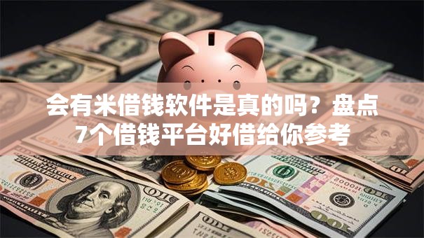 会有米借钱软件是真的吗？盘点7个借钱平台好借给你参考