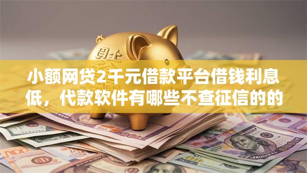 小额网贷2千元借款平台借钱利息低，代款软件有哪些不查征信的的6个平台介绍