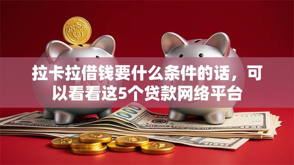 拉卡拉借钱要什么条件的话，可以看看这5个贷款网络平台