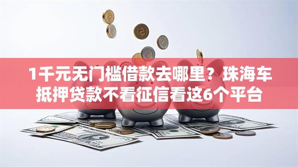 1千元无门槛借款去哪里？珠海车抵押贷款不看征信看这6个平台
