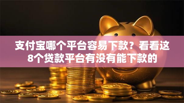 支付宝哪个平台容易下款?看看这8个贷款平台有没有能下款的 支付宝哪个平台容易下款?看看这8个贷款平台有没有能下款的