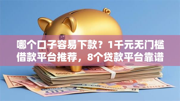 哪个口子容易下款?1千元无门槛借款平台推荐,8个贷款平台靠谱盘点 哪个口子容易下款?1千元无门槛借款平台推荐,8个贷款平台靠谱盘点