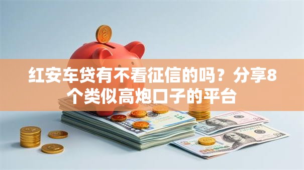 红安车贷有不看征信的吗？分享8个类似高炮口子的平台