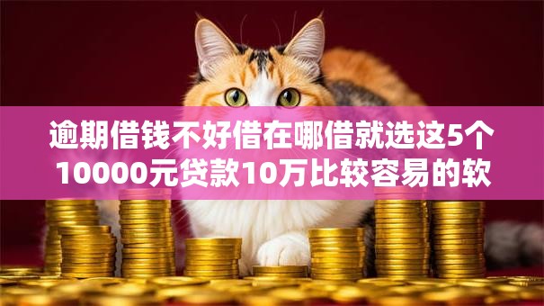 逾期借钱不好借在哪借就选这5个10000元贷款10万比较容易的软件 逾期借钱不好借在哪借就选这5个10000元贷款10万比较容易的软件
