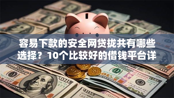 容易下款的安全网贷拢共有哪些选择？10个比较好的借钱平台详解