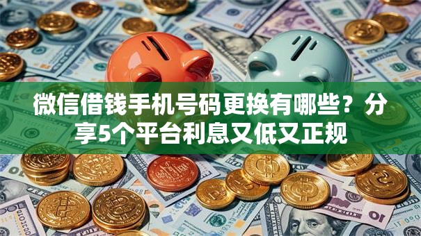 微信借钱手机号码更换有哪些？分享5个平台利息又低又正规