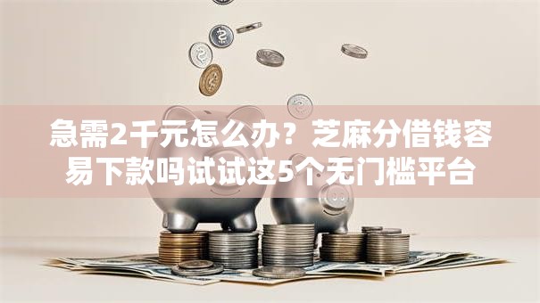急需2千元怎么办？芝麻分借钱容易下款吗试试这5个无门槛平台