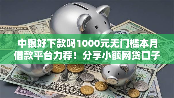 中银好下款吗1000元无门槛本月借款平台力荐!分享小额网贷口子1000元无门槛借款 中银好下款吗1000元无门槛本月借款平台力荐!分享小额网贷口子1000元无门槛借款