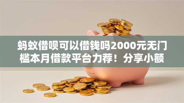 蚂蚁借呗可以借钱吗2000元无门槛本月借款平台力荐！分享小额网贷口子2000元无门槛借款