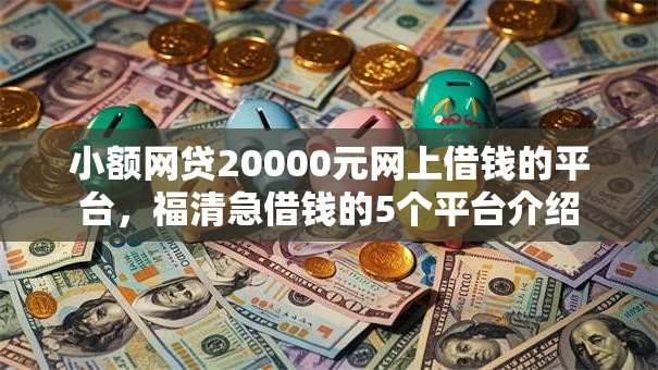 小额网贷20000元网上借钱的平台，福清急借钱的5个平台介绍