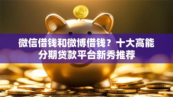 微信借钱和微博借钱？十大高能分期贷款平台新秀推荐