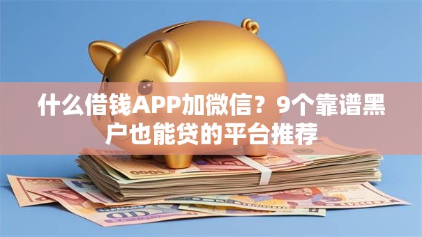什么借钱APP加微信？9个靠谱黑户也能贷的平台推荐