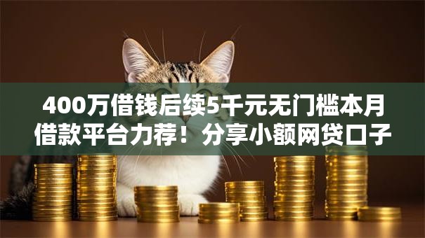 400万借钱后续5千元无门槛本月借款平台力荐！分享小额网贷口子5千元无门槛借款