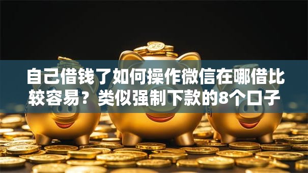 自己借钱了如何操作微信在哪借比较容易？类似强制下款的8个口子参考