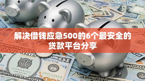 解决借钱应急500的6个最安全的贷款平台分享