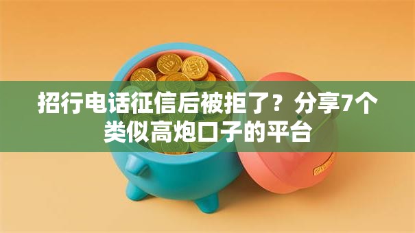 招行电话征信后被拒了？分享7个类似高炮口子的平台