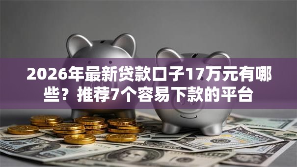 2026年最新贷款口子17万元有哪些?推荐7个容易下款的平台 2026年最新贷款口子17万元有哪些?推荐7个容易下款的平台