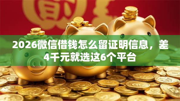2026微信借钱怎么留证明信息，差4千元就选这6个平台