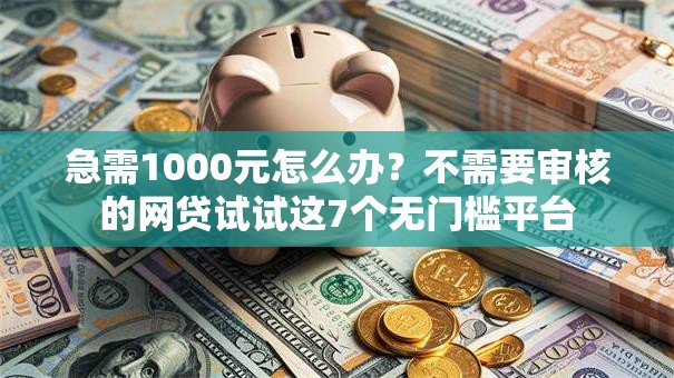 急需1000元怎么办?不需要审核的网贷试试这7个无门槛平台 急需1000元怎么办?不需要审核的网贷试试这7个无门槛平台
