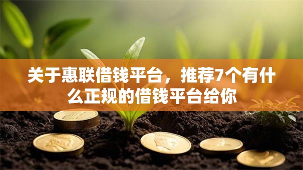 关于惠联借钱平台，推荐7个有什么正规的借钱平台给你