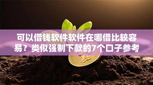 可以借钱软件软件在哪借比较容易？类似强制下款的7个口子参考