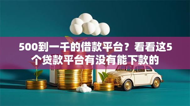 500到一千的借款平台？看看这5个贷款平台有没有能下款的