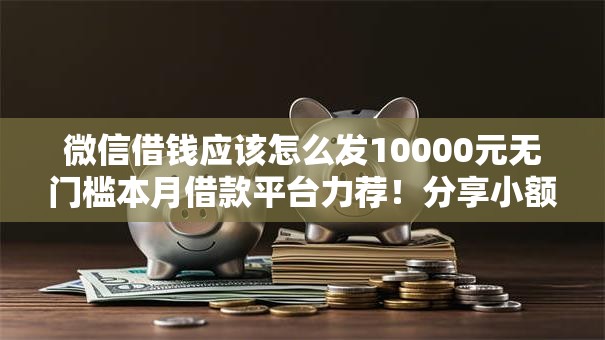 微信借钱应该怎么发10000元无门槛本月借款平台力荐！分享小额网贷口子10000元无门槛借款