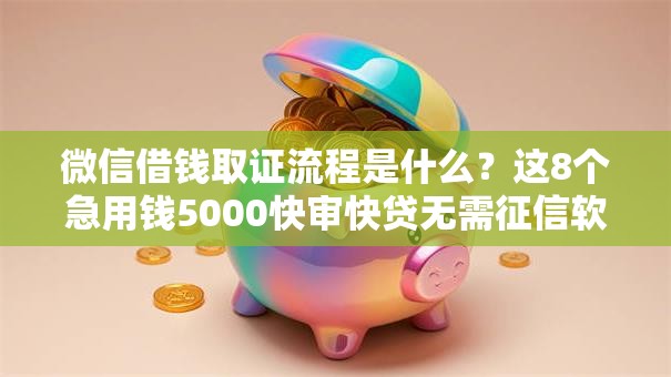 微信借钱取证流程是什么？这8个急用钱5000快审快贷无需征信软件值得一试