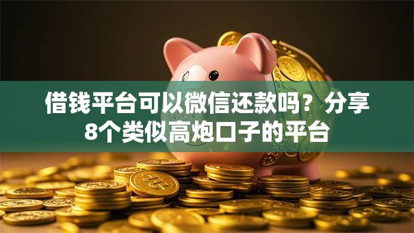 借钱平台可以微信还款吗？分享8个类似高炮口子的平台