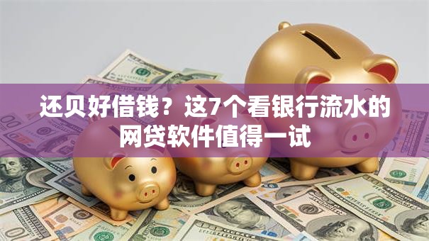 还贝好借钱？这7个看银行流水的网贷软件值得一试