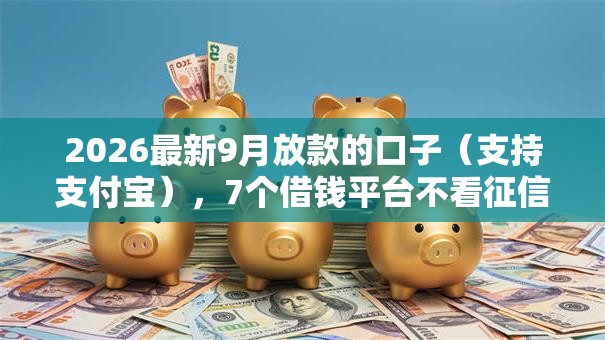 2026最新9月放款的口子（支持支付宝），7个借钱平台不看征信容易通过的无私分享