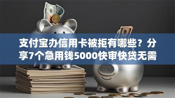 支付宝办信用卡被拒有哪些?分享7个急用钱5000快审快贷无需征信app 支付宝办信用卡被拒有哪些?分享7个急用钱5000快审快贷无需征信app