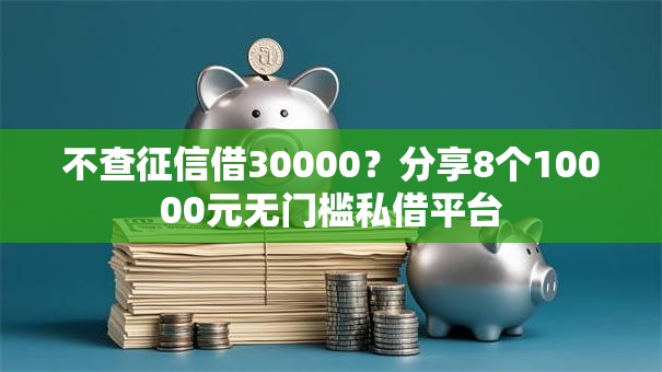 不查征信借30000？分享8个10000元无门槛私借平台