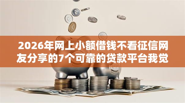 2026年网上小额借钱不看征信网友分享的7个可靠的贷款平台我觉得不错！