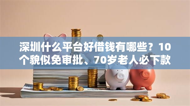 深圳什么平台好借钱有哪些?10个貌似免审批、70岁老人必下款的平台合集 深圳什么平台好借钱有哪些?10个貌似免审批、70岁老人必下款的平台合集