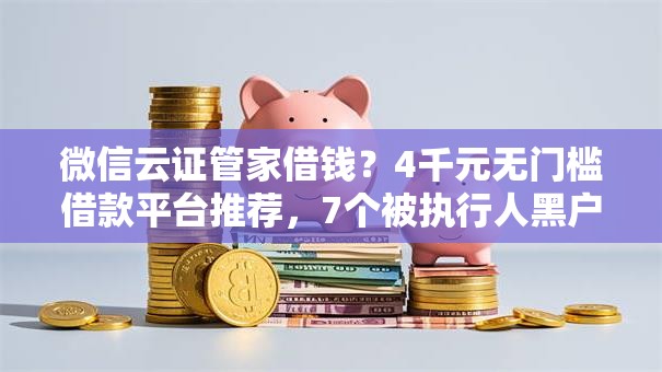 微信云证管家借钱?4千元无门槛借款平台推荐,7个被执行人黑户可以申请网贷的平台盘点 微信云证管家借钱?4千元无门槛借款平台推荐,7个被执行人黑户可以申请网贷的平台盘点