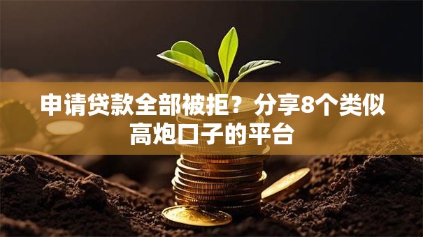 申请贷款全部被拒？分享8个类似高炮口子的平台