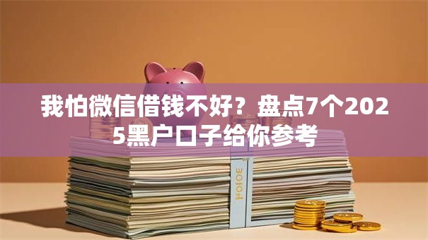 我怕微信借钱不好？盘点7个2025黑户口子给你参考