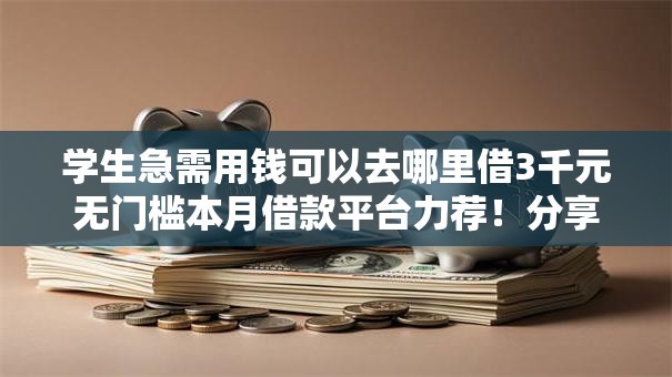 学生急需用钱可以去哪里借3千元无门槛本月借款平台力荐!分享小额网贷口子3千元无门槛借款 学生急需用钱可以去哪里借3千元无门槛本月借款平台力荐!分享小额网贷口子3千元无门槛借款