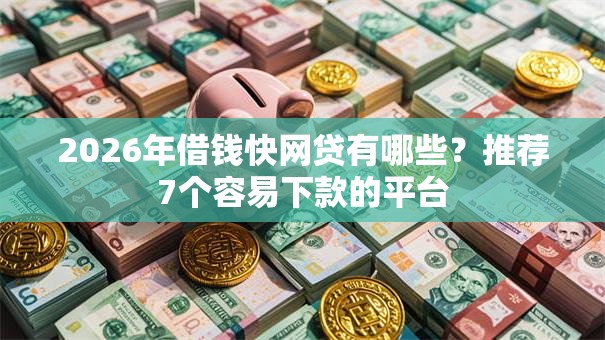 2026年借钱快网贷有哪些？推荐7个容易下款的平台