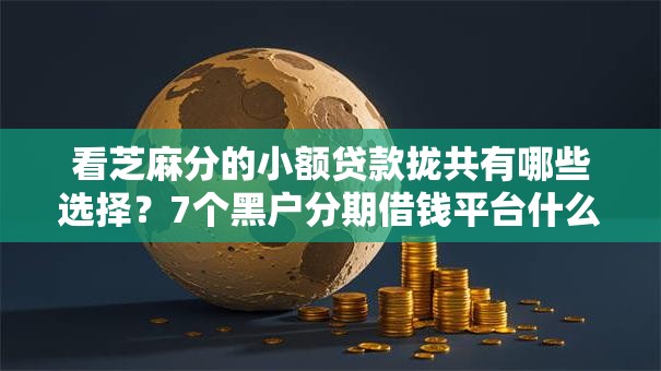 看芝麻分的小额贷款拢共有哪些选择？7个黑户分期借钱平台什么最好下款详解