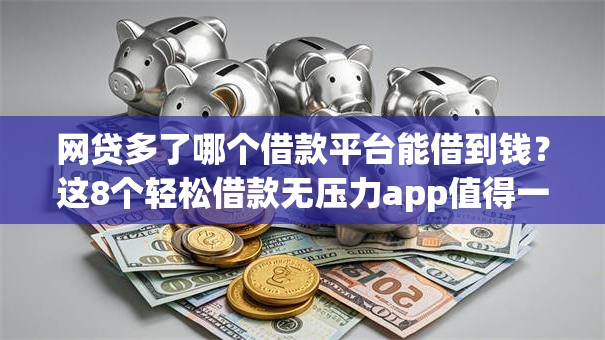 网贷多了哪个借款平台能借到钱?这8个轻松借款无压力app值得一试 网贷多了哪个借款平台能借到钱?这8个轻松借款无压力app值得一试