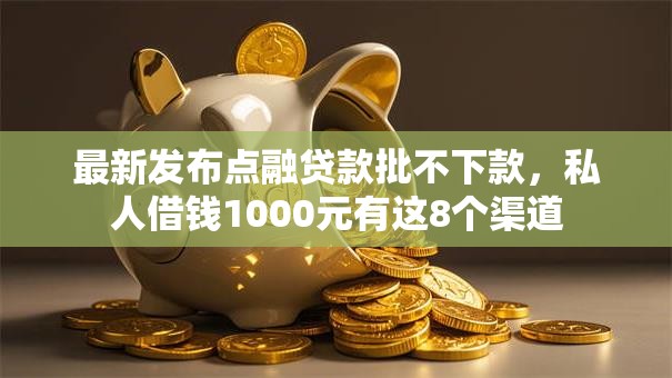 最新发布点融贷款批不下款，私人借钱1000元有这8个渠道