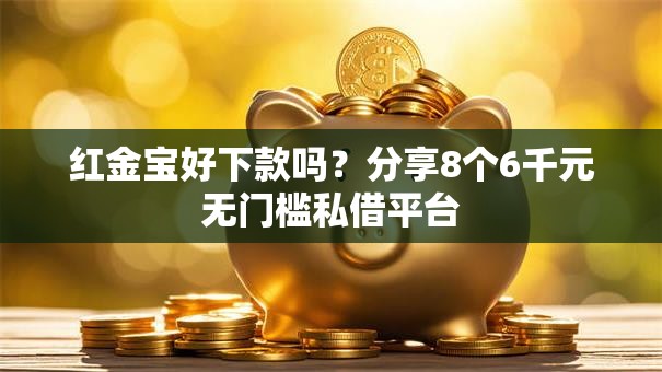 红金宝好下款吗？分享8个6千元无门槛私借平台
